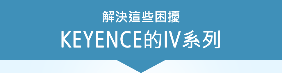解決這些困擾 KEYENCE的IV系列