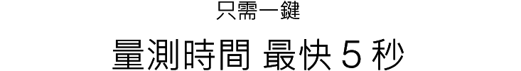 只需一鍵 量測時間 最快 5 秒