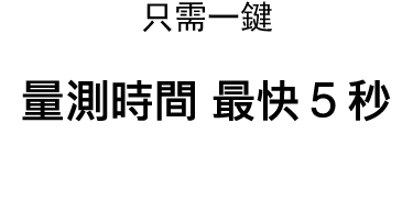 只需一鍵 量測時間 最快 5 秒